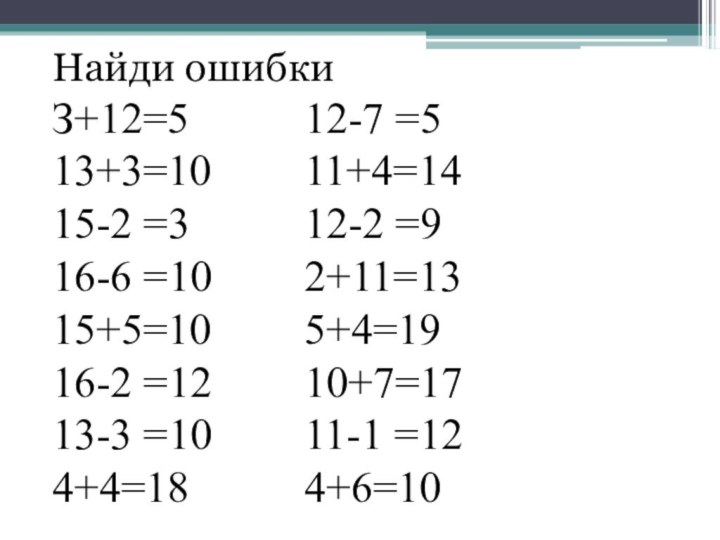 Найди ошибкиЗ+12=5				12-7 =513+3=10			11+4=1415-2 =3				12-2 =916-6 =10			2+11=1315+5=10			5+4=1916-2 =12			10+7=1713-3 =10			11-1 =124+4=18				4+6=10