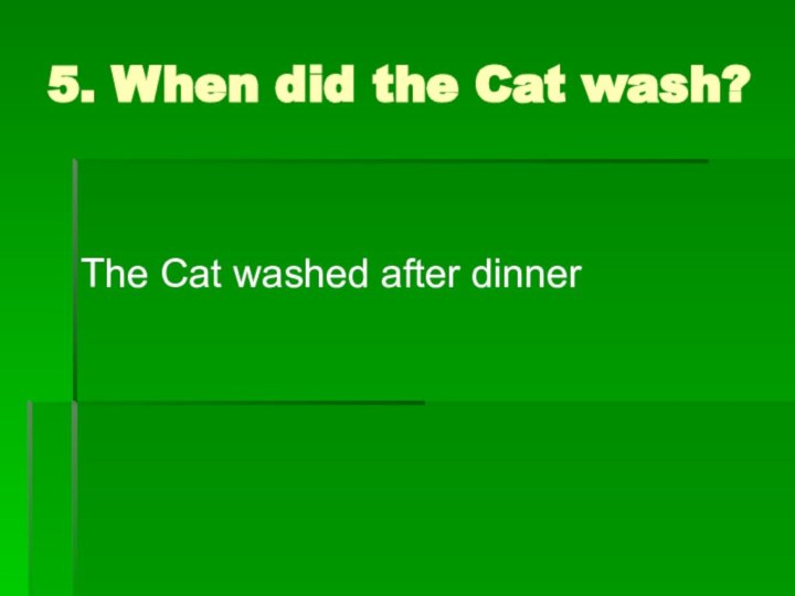 5. When did the Cat wash?The Cat washed after dinner