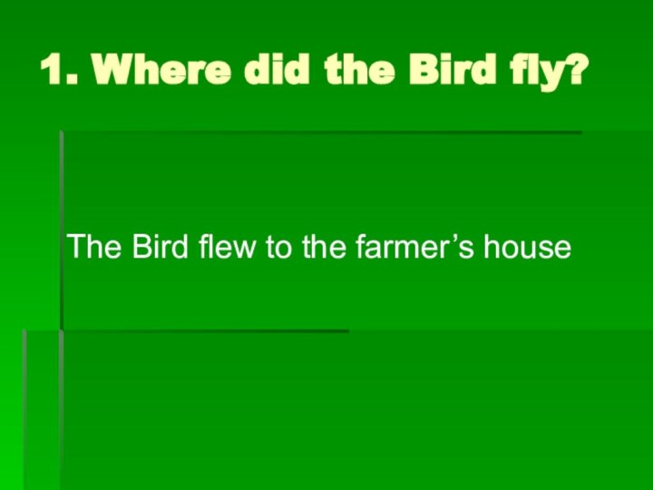 1. Where did the Bird fly?The Bird flew to the farmer’s house