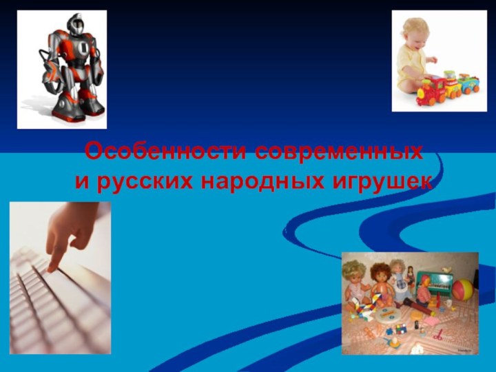 Особенности современных  и русских народных игрушек