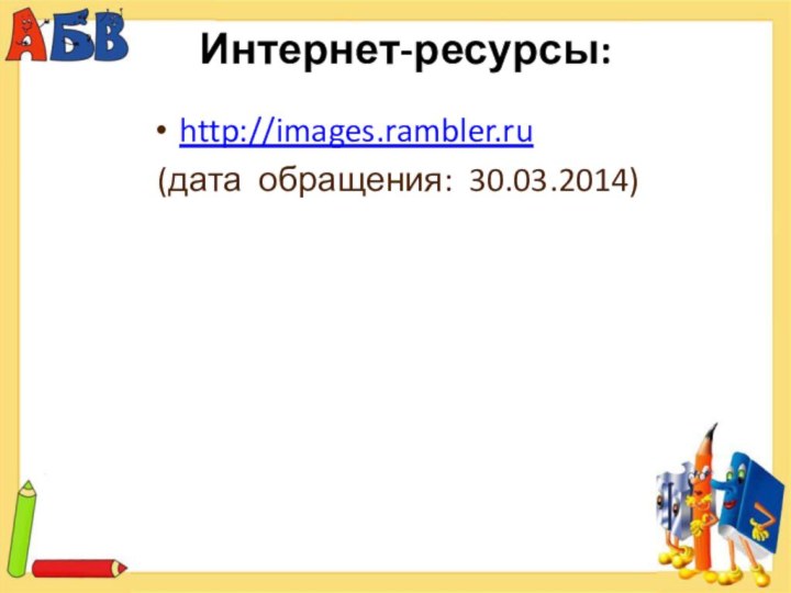 Интернет-ресурсы: http://images.rambler.ru (дата обращения: 30.03.2014)