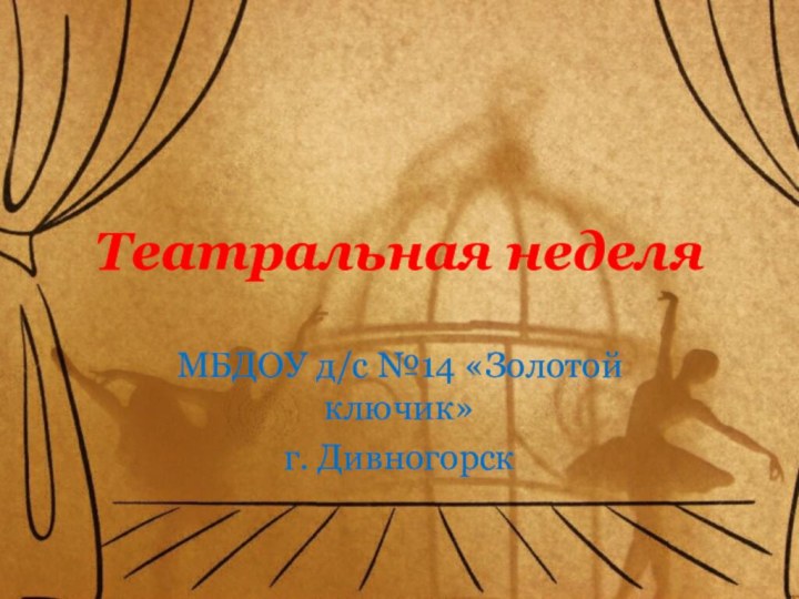 Театральная неделяМБДОУ д/с №14 «Золотой ключик»г. Дивногорск