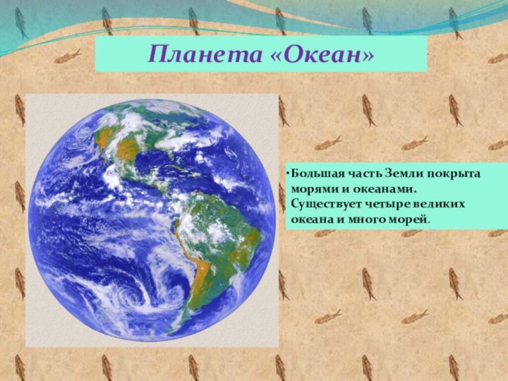 Планета «Океан»Большая часть Земли покрыта морями и океанами.  Существует четыре великих