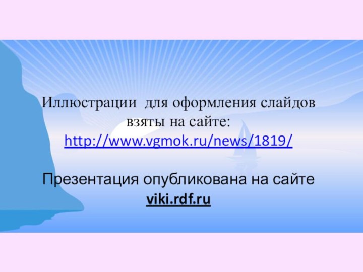 Иллюстрации для оформления слайдов взяты на сайте: http://www.vgmok.ru/news/1819/