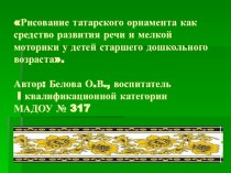 Развитие речи и мелкой моторики посредством рисования татарского орнамента презентация к уроку по рисованию (старшая группа)