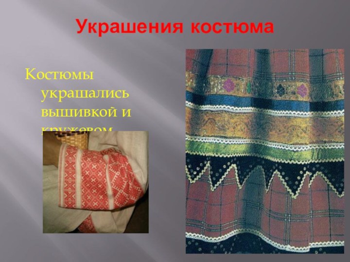 Украшения костюмаКостюмы украшались вышивкой и кружевом.