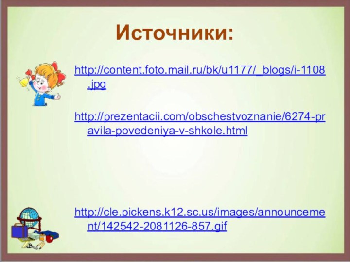 Источники:http://content.foto.mail.ru/bk/u1177/_blogs/i-1108.jpg http://prezentacii.com/obschestvoznanie/6274-pravila-povedeniya-v-shkole.htmlhttp://cle.pickens.k12.sc.us/images/announcement/142542-2081126-857.gif