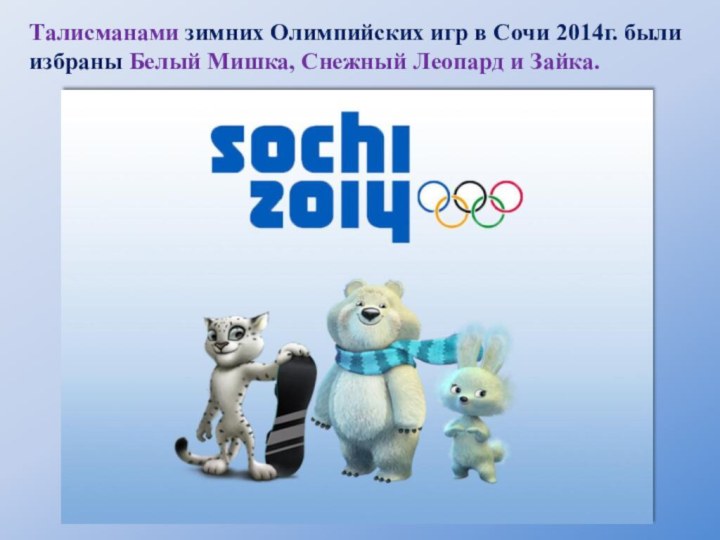 Талисманами зимних Олимпийских игр в Сочи 2014г. были избраны Белый Мишка, Снежный Леопард и Зайка.