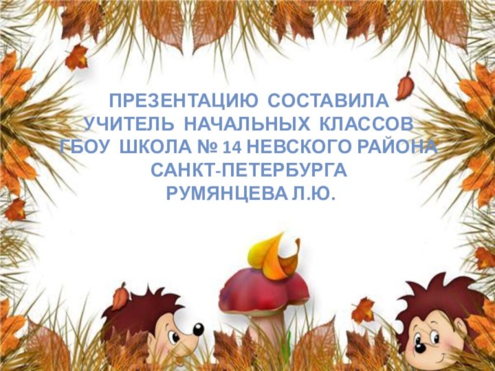 Презентацию составила  учитель начальных классов  ГБОУ школа № 14 невского