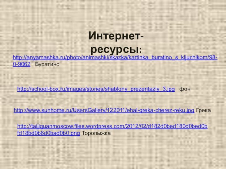 Интернет-ресурсы:http://anyamashka.ru/photo/animashki/skazka/kartinka_buratino_s_kljuchikom/98-0-9062  Буратиноhttp://school-box.ru/images/stories/shablony_prezentaziy_3.jpg  фонhttp://www.sunhome.ru/UsersGallery/122011/ehal-greka-cherez-reku.jpg Грекаhttp://taijiquanmoscow.files.wordpress.com/2012/02/d182d0bed180d0bed0bfd18bd0b6d0bad0b0.png Торопыжка