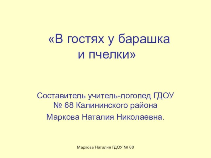 Маркова Наталия ГДОУ № 68 «В гостях у барашка  и пчелки»Составитель