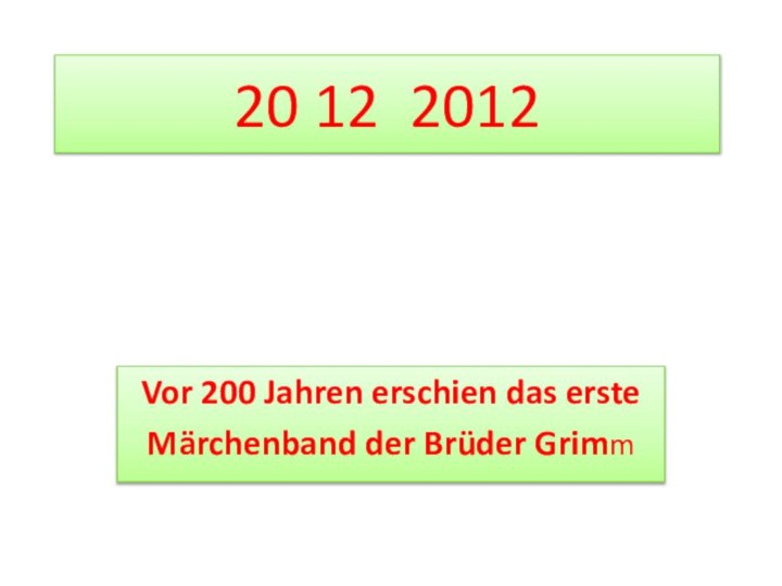 20 12 2012Vor 200 Jahren erschien das ersteMärchenband der Brüder Grimm