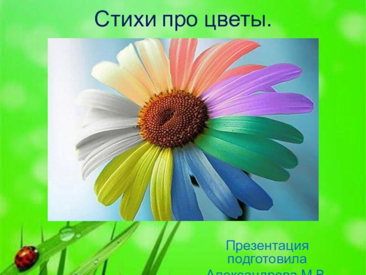 Стихи про цветы.Презентация подготовила Александрова М.В.