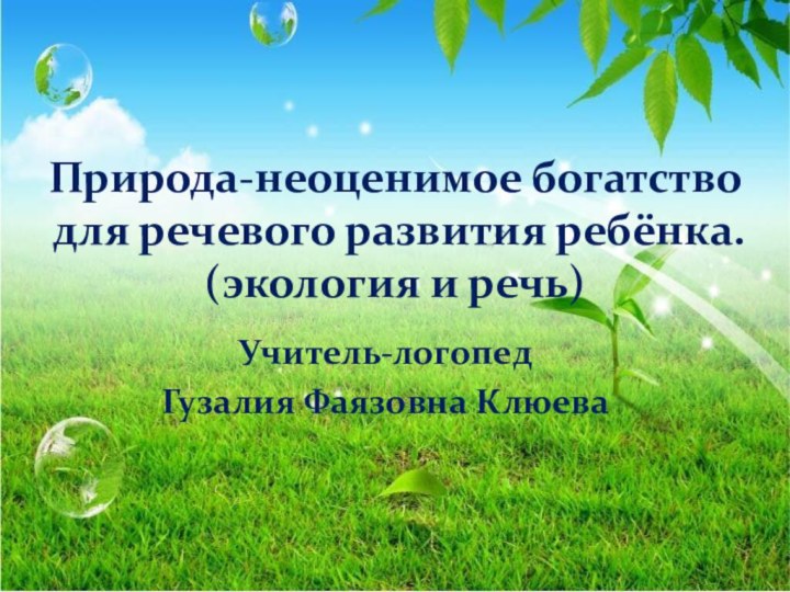 Природа-неоценимое богатство  для речевого развития ребёнка. (экология и речь) Учитель-логопед Гузалия Фаязовна Клюева