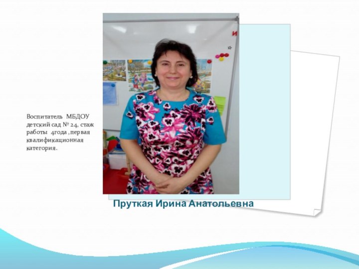 Пруткая Ирина АнатольевнаВоспитатель МБДОУ детский сад № 24, стаж работы 4года ,первая квалификационная категория.