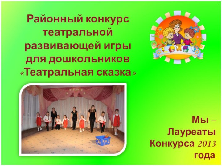 Районный конкурс театральной развивающей игры для дошкольников «Театральная сказка»Мы –ЛауреатыКонкурса 2013 года