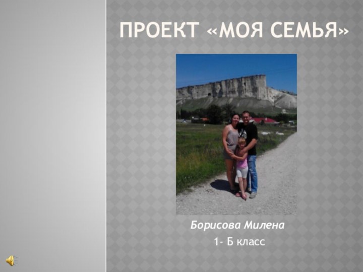 Проект «Моя семья»Борисова Милена  1- Б класс