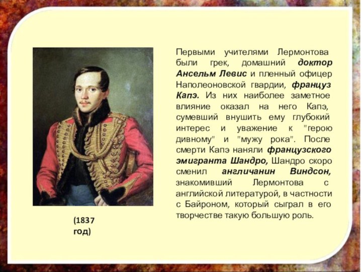 (1837 год)Первыми учителями Лермонтова были грек, домашний доктор Ансельм Левис и пленный