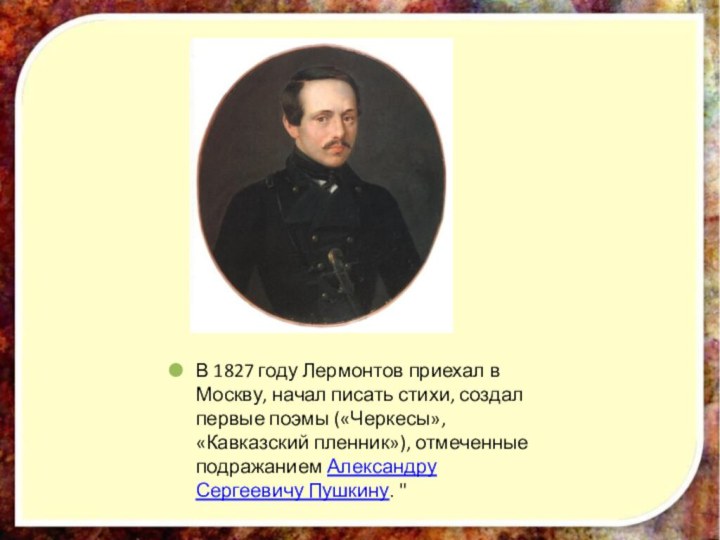 В 1827 году Лермонтов приехал в Москву, начал писать стихи, создал первые