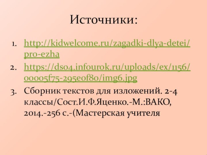 Источники: http://kidwelcome.ru/zagadki-dlya-detei/pro-ezhahttps://ds04.infourok.ru/uploads/ex/1156/00005f75-295e0f80/img6.jpgСборник текстов для изложений. 2-4 классы/Сост.И.Ф.Яценко.-М.:ВАКО, 2014.-256 с.-(Мастерская учителя
