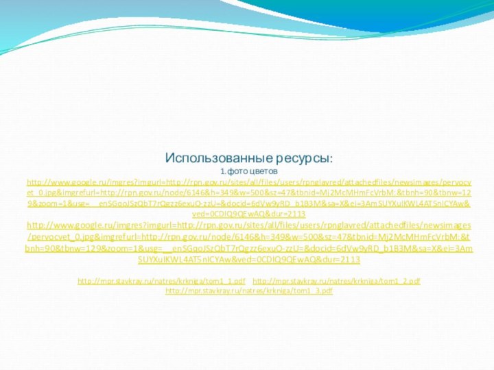 Использованные ресурсы: 1.фото цветов http://www.google.ru/imgres?imgurl=http://rpn.gov.ru/sites/all/files/users/rpnglavred/attachedfiles/newsimages/pervocvet_0.jpg&imgrefurl=http://rpn.gov.ru/node/6146&h=349&w=500&sz=47&tbnid=Mj2McMHmFcVrbM:&tbnh=90&tbnw=129&zoom=1&usg=__enSGqoJSzQbT7rQgzz6exuO-zzU=&docid=6dVw9yRD_b1B3M&sa=X&ei=3AmSUYXuIKWL4AT5nICYAw&ved=0CDIQ9QEwAQ&dur=2113  http://www.google.ru/imgres?imgurl=http://rpn.gov.ru/sites/all/files/users/rpnglavred/attachedfiles/newsimages/pervocvet_0.jpg&imgrefurl=http://rpn.gov.ru/node/6146&h=349&w=500&sz=47&tbnid=Mj2McMHmFcVrbM:&tbnh=90&tbnw=129&zoom=1&usg=__enSGqoJSzQbT7rQgzz6exuO-zzU=&docid=6dVw9yRD_b1B3M&sa=X&ei=3AmSUYXuIKWL4AT5nICYAw&ved=0CDIQ9QEwAQ&dur=2113   http://mpr.stavkray.ru/natres/krkniga/tom1_1.pdf  http://mpr.stavkray.ru/natres/krkniga/tom1_2.pdf http://mpr.stavkray.ru/natres/krkniga/tom1_3.pdf