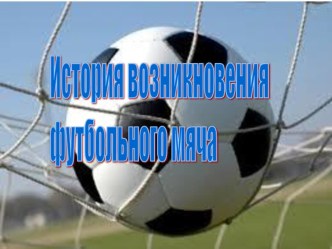 Презентация История возникновения футбольного мяча и игры в футбол презентация к занятию по физкультуре (старшая группа) по теме