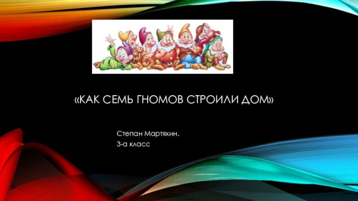 «Как семь гномов строили дом»Степан Мартяхин.3-а класс