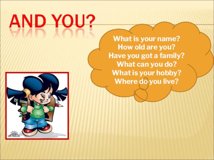 What is your name?How old are you?Have you got a family?What can
