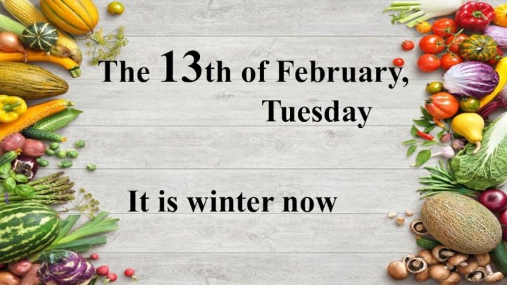 The 13th of February, TuesdayIt is winter now