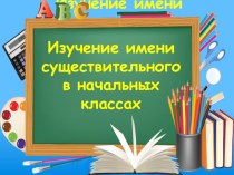 Изучение имени существительного в начальной школе презентация к уроку по русскому языку по теме