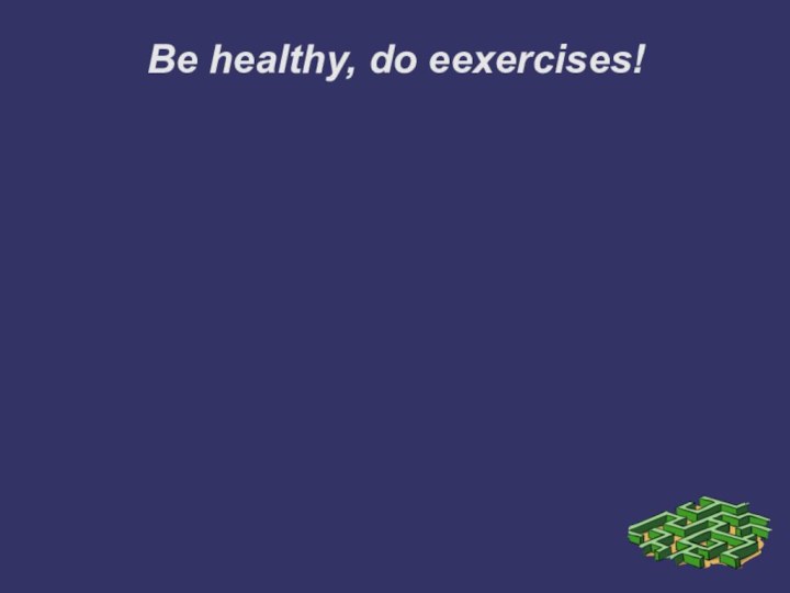 Be healthy, do eexercises!