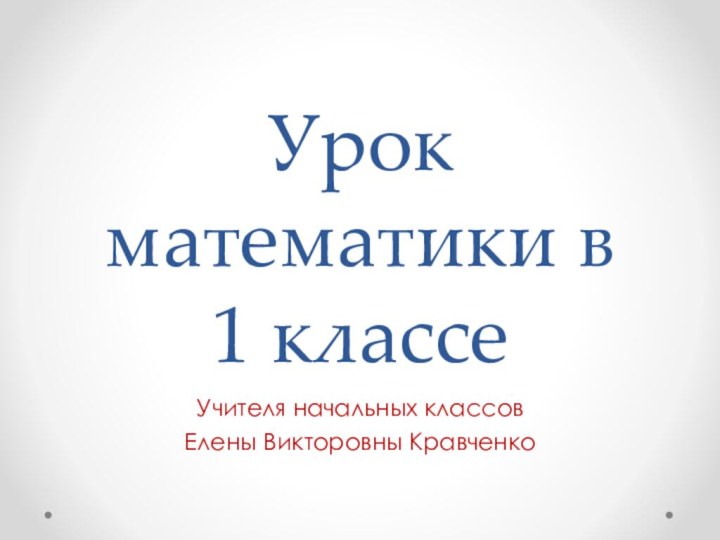 Урок математики в  1 классеУчителя начальных классовЕлены Викторовны Кравченко