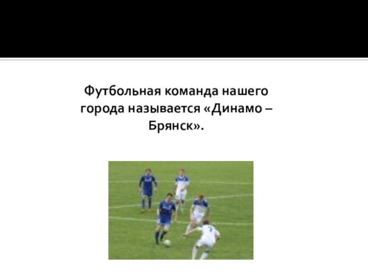 Футбольная команда нашего города называется «Динамо – Брянск».
