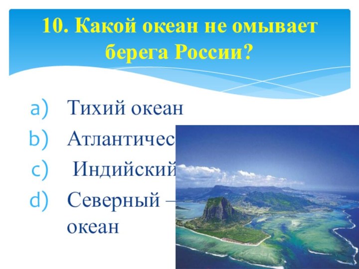 Тихий океанАтлантический океан Индийский океанСеверный – Ледовитый океан 10. Какой океан не омывает берега России?