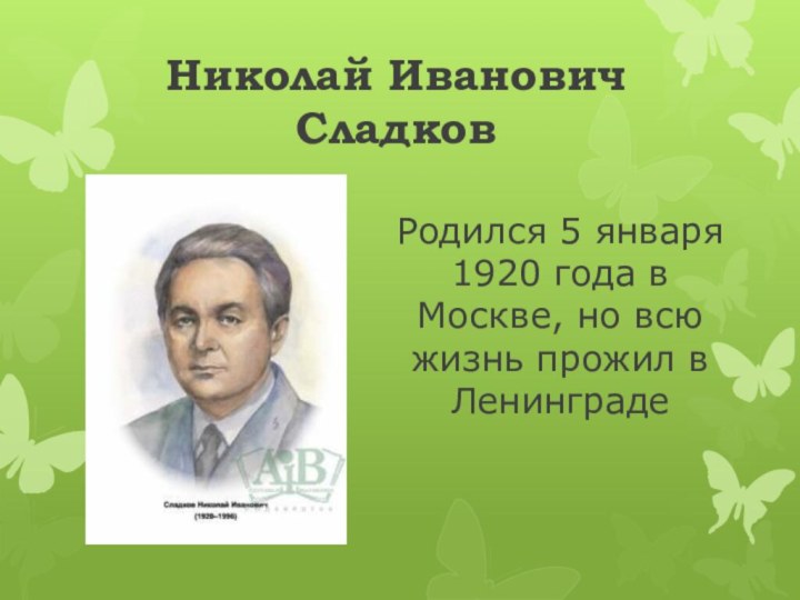 Николай Иванович СладковРодился 5 января 1920 года в Москве, но всю жизнь прожил в Ленинграде