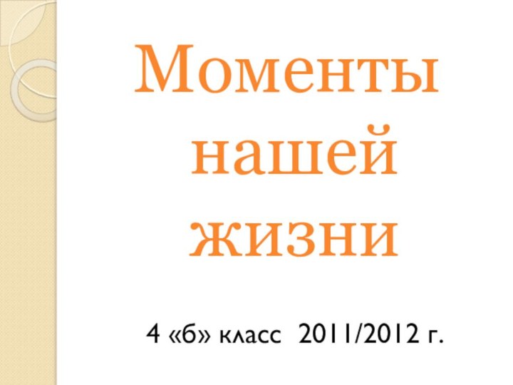 Моменты нашей жизни 4 «б» класс 2011/2012 г.