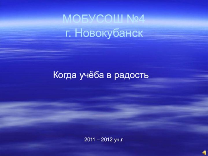МОБУСОШ №4 г. НовокубанскКогда учёба в радость2011 – 2012 уч.г.