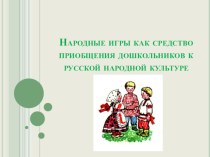 Презентация Народные игры как средство приобщения дошкольников к русской народной культуре презентация по окружающему миру