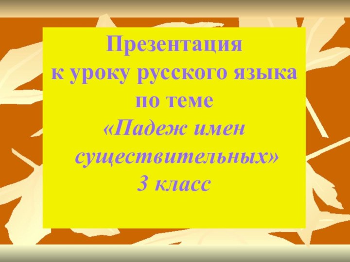 Презентация к уроку русского языка по теме «Падеж имен существительных»3 класс