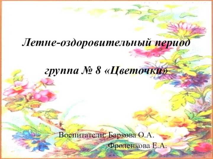 Летне-оздоровительный период  группа № 8 «Цветочки»Воспитатели: Баркова О.А.