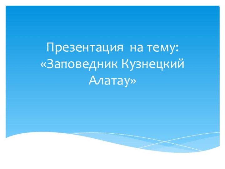 Презентация на тему: «Заповедник Кузнецкий Алатау»