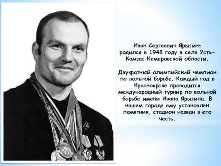 Иван Сергеевич Ярыгин– родился в 1948 году в селе Усть-Камзас Кемеровской области. Двукратный
