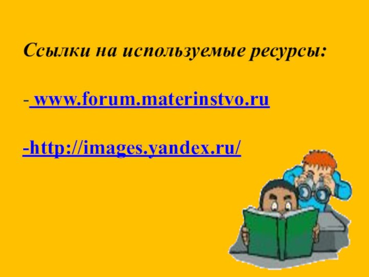 Ссылки на используемые ресурсы:  - www.forum.materinstvo.ru   -http://images.yandex.ru/