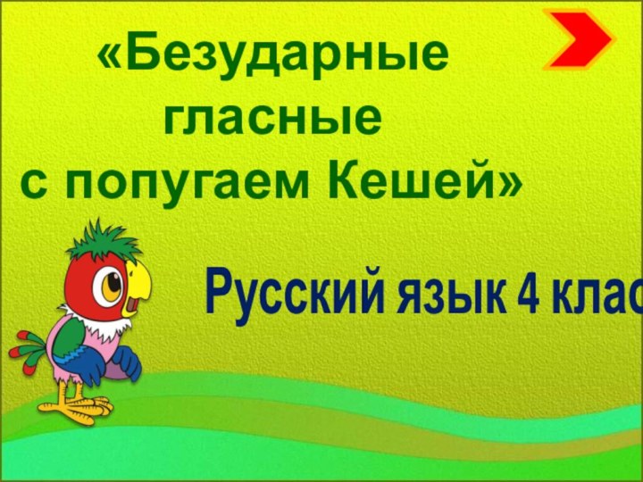 «Безударные гласные  с попугаем Кешей»Русский язык 4 класс