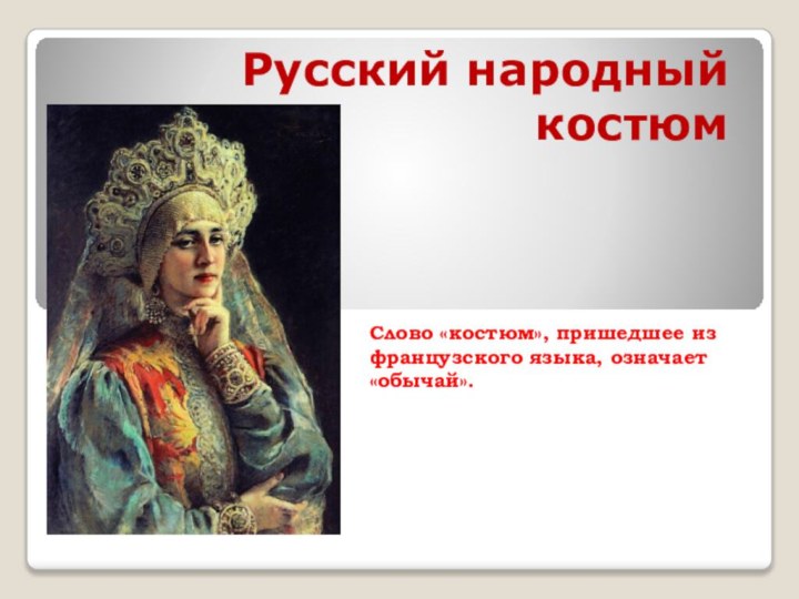 Русский народный костюм Слово «костюм», пришедшее из французского языка, означает «обычай».