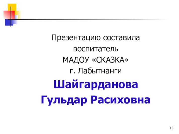 Презентацию составилавоспитатель МАДОУ «СКАЗКА»г. ЛабытнангиШайгардановаГульдар Расиховна