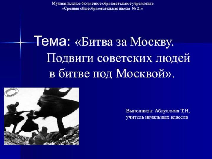 Муниципальное бюджетное образовательное учреждение «Средняя общеобразовательная школа № 21»Тема: «Битва за Москву.