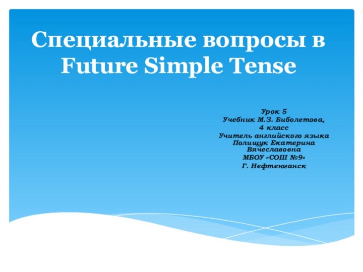 Специальные вопросы в Future Simple TenseУрок 5Учебник М.З. Биболетова, 4 классУчитель английского