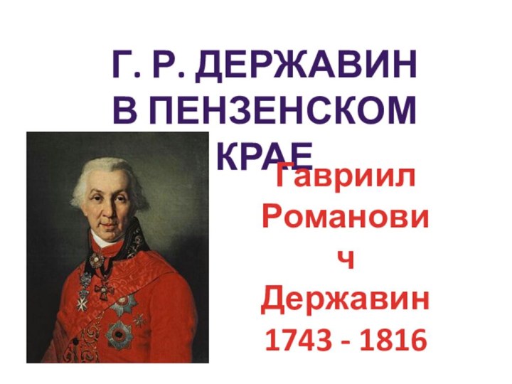 Г. Р. ДЕРЖАВИНВ ПЕНЗЕНСКОМ КРАЕГавриил РомановичДержавин1743 - 1816