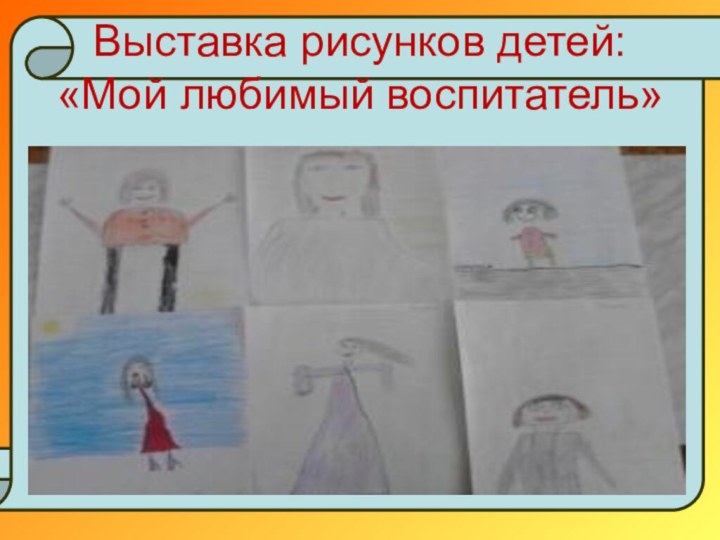 Выставка рисунков детей: «Мой любимый воспитатель»